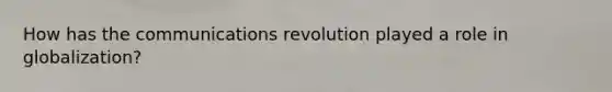 How has the communications revolution played a role in globalization?