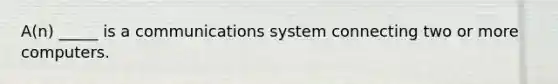 A(n) _____ is a communications system connecting two or more computers.