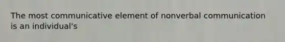 The most communicative element of nonverbal communication is an individual's