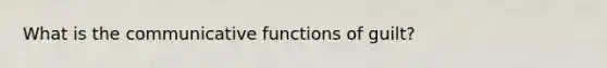 What is the communicative functions of guilt?