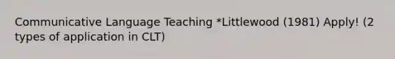 <a href='https://www.questionai.com/knowledge/kdFLXuryZG-communicative-language-teaching' class='anchor-knowledge'>communicative language teaching</a> *Littlewood (1981) Apply! (2 types of application in CLT)