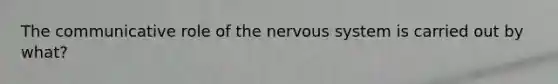 The communicative role of the nervous system is carried out by what?