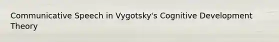 Communicative Speech in Vygotsky's Cognitive Development Theory