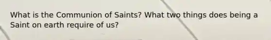 What is the Communion of Saints? What two things does being a Saint on earth require of us?