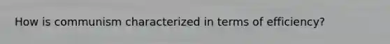 How is communism characterized in terms of efficiency?