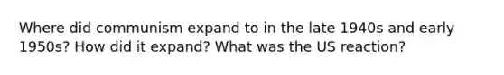 Where did communism expand to in the late 1940s and early 1950s? How did it expand? What was the US reaction?
