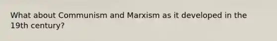 What about Communism and Marxism as it developed in the 19th century?