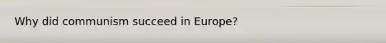 Why did communism succeed in Europe?