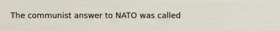 The communist answer to NATO was called