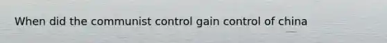 When did the communist control gain control of china