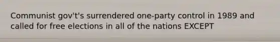 Communist gov't's surrendered one-party control in 1989 and called for free elections in all of the nations EXCEPT