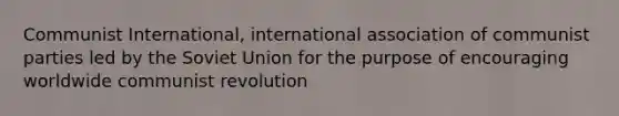 Communist International, international association of communist parties led by the Soviet Union for the purpose of encouraging worldwide communist revolution