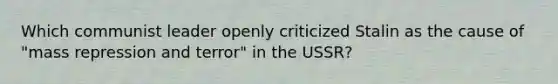 Which communist leader openly criticized Stalin as the cause of "mass repression and terror" in the USSR?