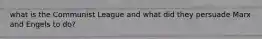 what is the Communist League and what did they persuade Marx and Engels to do?