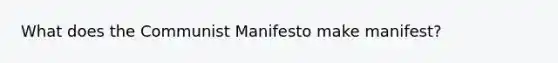 What does the Communist Manifesto make manifest?