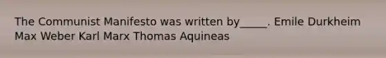 The Communist Manifesto was written by_____. Emile Durkheim Max Weber Karl Marx Thomas Aquineas