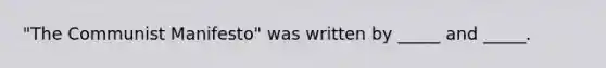 "The Communist Manifesto" was written by _____ and _____.