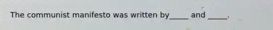 The communist manifesto was written by_____ and _____.