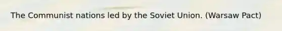 The Communist nations led by the Soviet Union. (Warsaw Pact)