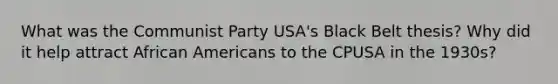 What was the Communist Party USA's Black Belt thesis? Why did it help attract <a href='https://www.questionai.com/knowledge/kktT1tbvGH-african-americans' class='anchor-knowledge'>african americans</a> to the CPUSA in the 1930s?