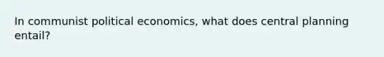 In communist political economics, what does central planning entail?