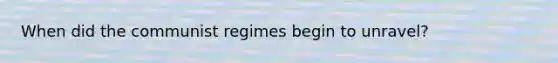 When did the communist regimes begin to unravel?