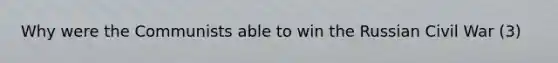 Why were the Communists able to win the Russian Civil War (3)