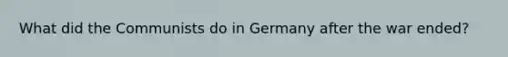 What did the Communists do in Germany after the war ended?