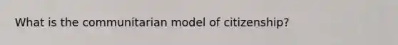 What is the communitarian model of citizenship?