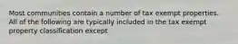 Most communities contain a number of tax exempt properties. All of the following are typically included in the tax exempt property classification except