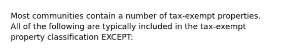 Most communities contain a number of tax-exempt properties. All of the following are typically included in the tax-exempt property classification EXCEPT: