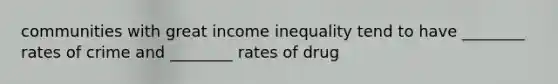 communities with great <a href='https://www.questionai.com/knowledge/kTX8pTbg6A-income-inequality' class='anchor-knowledge'>income inequality</a> tend to have ________ rates of crime and ________ rates of drug