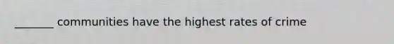 _______ communities have the highest rates of crime