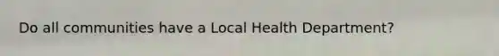 Do all communities have a Local Health Department?