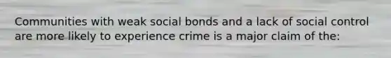 Communities with weak social bonds and a lack of social control are more likely to experience crime is a major claim of the: