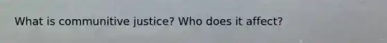 What is communitive justice? Who does it affect?