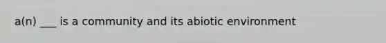 a(n) ___ is a community and its abiotic environment