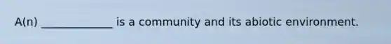 A(n) _____________ is a community and its abiotic environment.