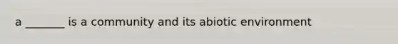 a _______ is a community and its abiotic environment