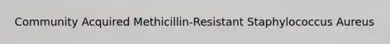 Community Acquired Methicillin-Resistant Staphylococcus Aureus