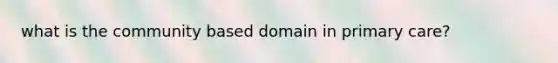 what is the community based domain in primary care?