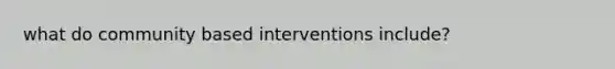 what do community based interventions include?