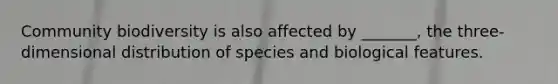 Community biodiversity is also affected by _______, the three-dimensional distribution of species and biological features.