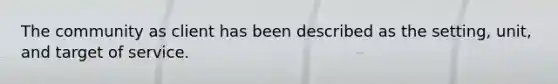 The community as client has been described as the setting, unit, and target of service.