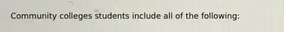 Community colleges students include all of the following: