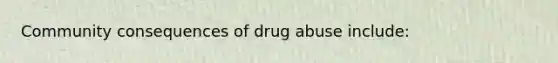 Community consequences of drug abuse include: