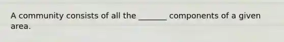 A community consists of all the _______ components of a given area.