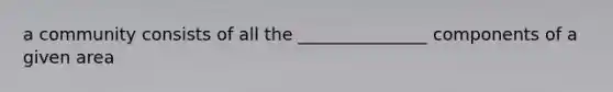 a community consists of all the _______________ components of a given area