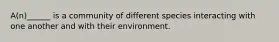 A(n)______ is a community of different species interacting with one another and with their environment.