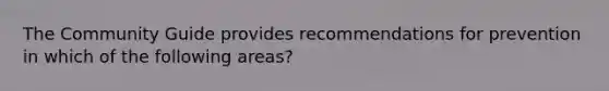 The Community Guide provides recommendations for prevention in which of the following areas?